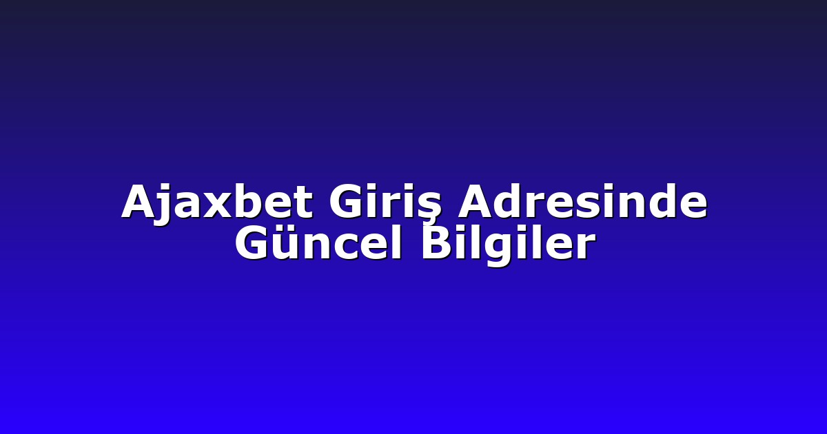 Ajaxbet Giriş Adresinde Güncel Bilgiler