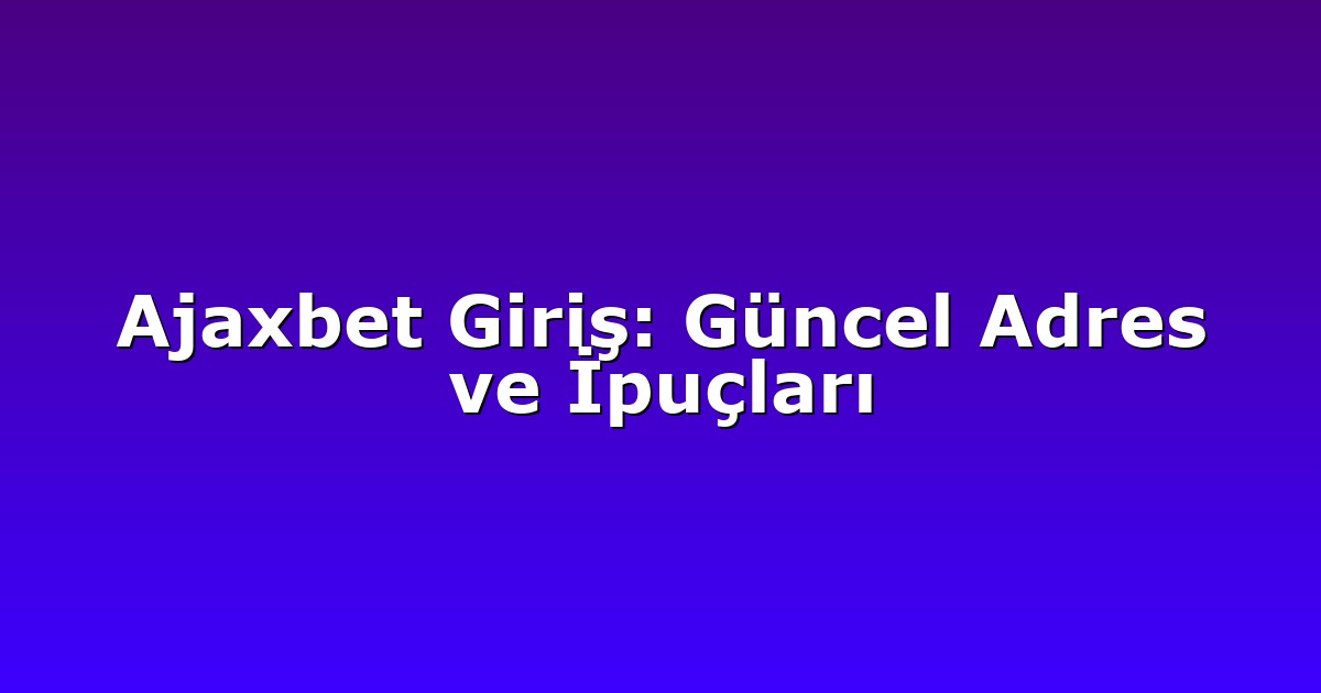 Ajaxbet Giriş: Güncel Adres ve İpuçları