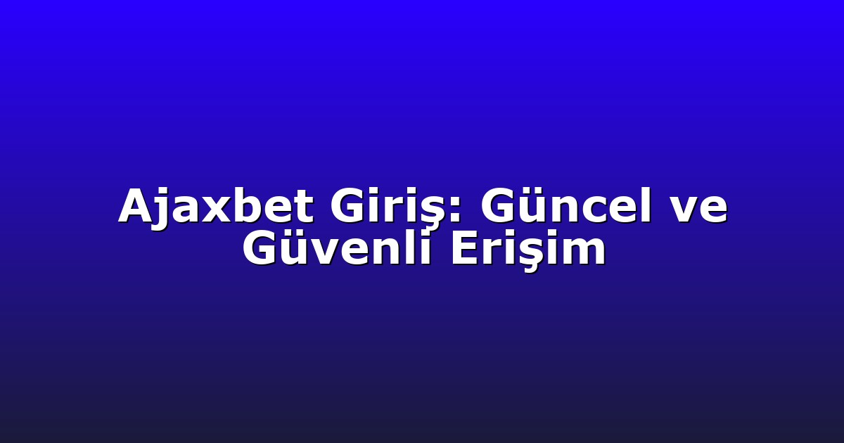 Ajaxbet Giriş: Güncel ve Güvenli Erişim