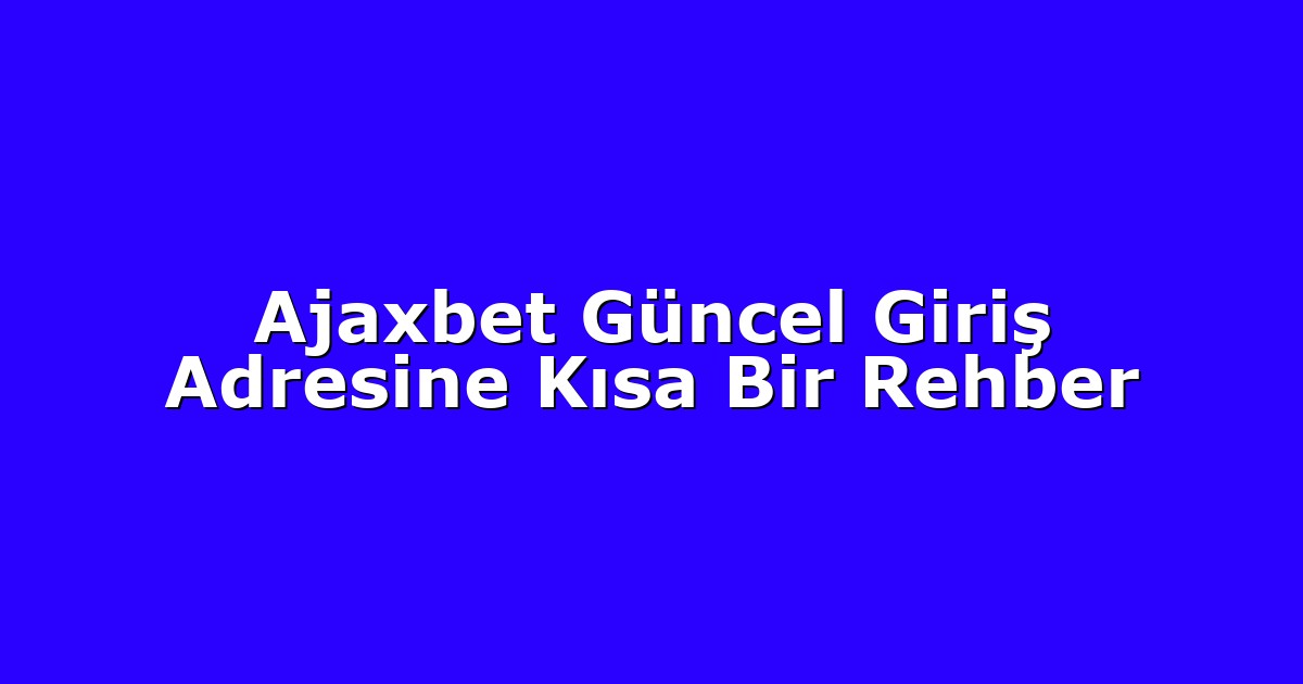Giriş Adresi - Anasayfa 4 Ajaxbet Güncel Giriş Adresine Kısa Bir Rehber